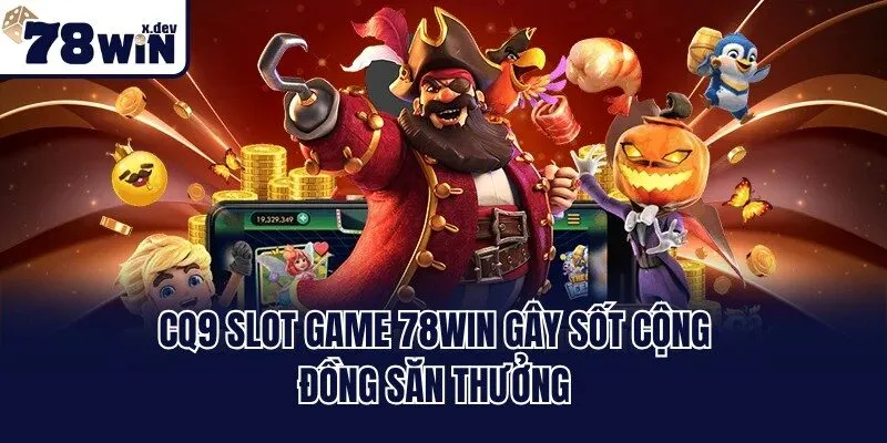 CQ9 slot game 78win gây sốt cộng đồng săn thưởng