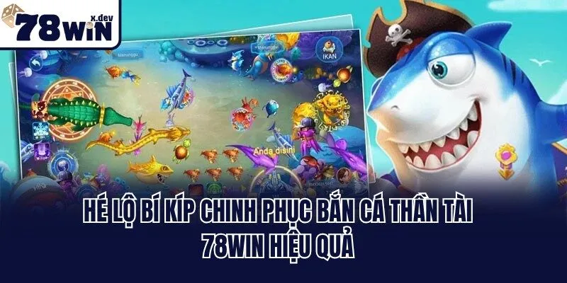 Hé lộ bí kíp chinh phục Bắn Cá Thần Tài 78win hiệu quả
